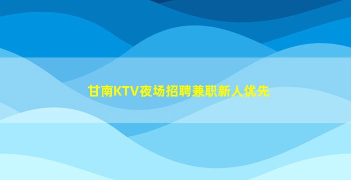 甘南KTV夜场招聘兼职新人优先